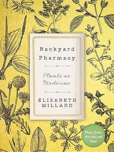 Backyard Pharmacy: Plants as Medicine - Plant, Grow, Harvest, and Heal