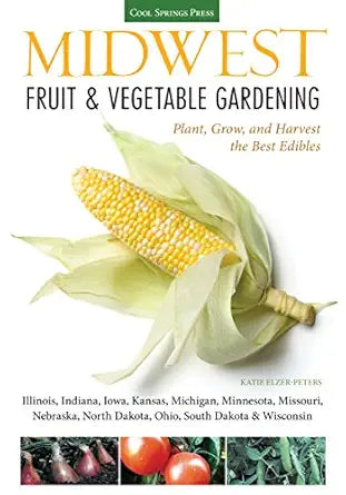 Midwest Fruit & Vegetable Gardening: Plant, Grow, and Harvest the Best Edibles